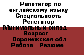 Репетитор по английскому языку › Специальность ­ Репетитор › Минимальный оклад ­ 250 › Возраст ­ 18 - Воронежская обл. Работа » Резюме   